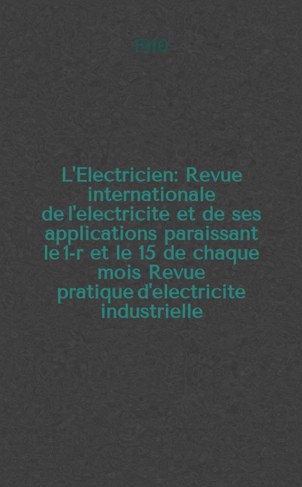 L'Electricien : Revue internationale de l'électricité et de ses applications paraissant le 1-r et le 15 de chaque mois Revue pratique d'électricité industrielle. Année30 1910, T.39, №997
