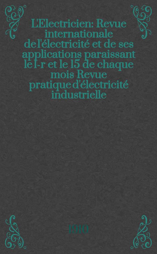 L'Electricien : Revue internationale de l'&eacute;lectricit&eacute; et de ses applications paraissant le 1-r et le 15 de chaque mois Revue pratique d'&eacute;lectricit&eacute; industrielle. Ann&eacute;e30 1910, T.39, №998