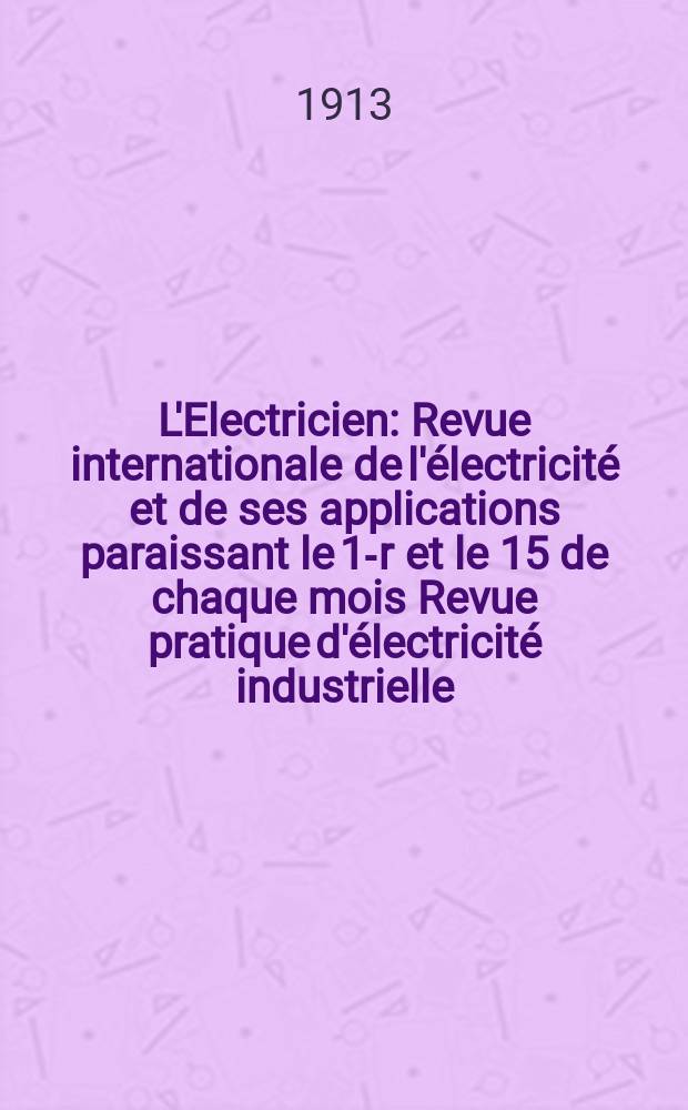 L'Electricien : Revue internationale de l'électricité et de ses applications paraissant le 1-r et le 15 de chaque mois Revue pratique d'électricité industrielle. Année33 1913, T.46, №1187