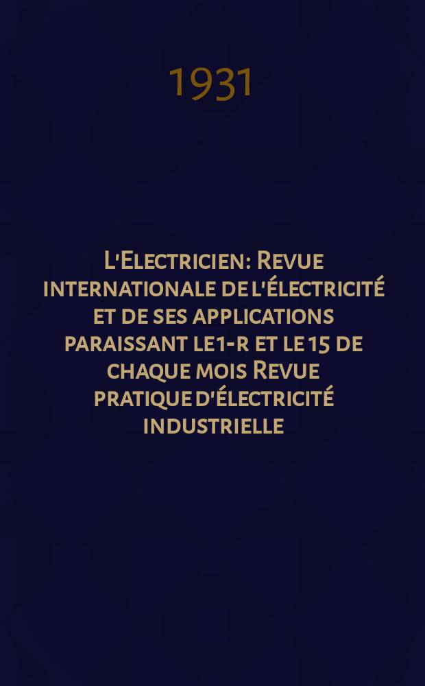 L'Electricien : Revue internationale de l'électricité et de ses applications paraissant le 1-r et le 15 de chaque mois Revue pratique d'électricité industrielle. An.47 1931, T.62, №1520
