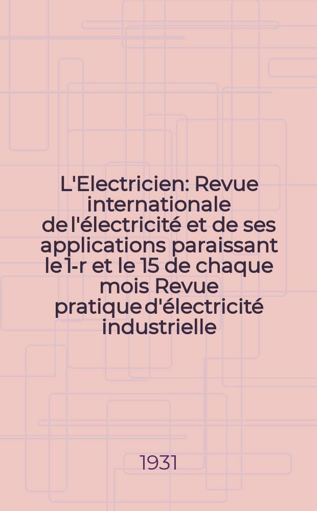 L'Electricien : Revue internationale de l'&eacute;lectricit&eacute; et de ses applications paraissant le 1-r et le 15 de chaque mois Revue pratique d'&eacute;lectricit&eacute; industrielle. An.47 1931, T.62, №1521