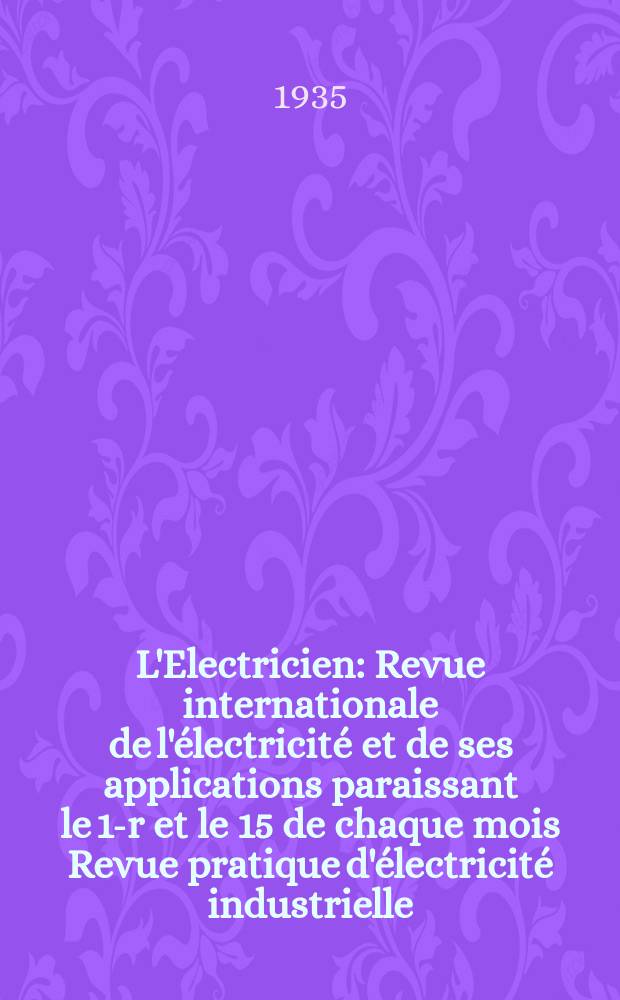 L'Electricien : Revue internationale de l'électricité et de ses applications paraissant le 1-r et le 15 de chaque mois Revue pratique d'électricité industrielle. An.51 1935, T.66, №1605