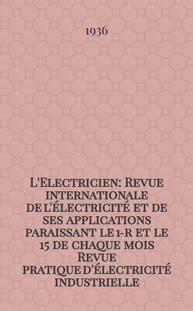 L'Electricien : Revue internationale de l'électricité et de ses applications paraissant le 1-r et le 15 de chaque mois Revue pratique d'électricité industrielle. An.52 1936, T.67, №1629