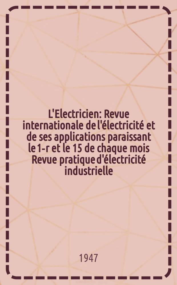 L'Electricien : Revue internationale de l'électricité et de ses applications paraissant le 1-r et le 15 de chaque mois Revue pratique d'électricité industrielle. Année60 1947, T.74, №1810