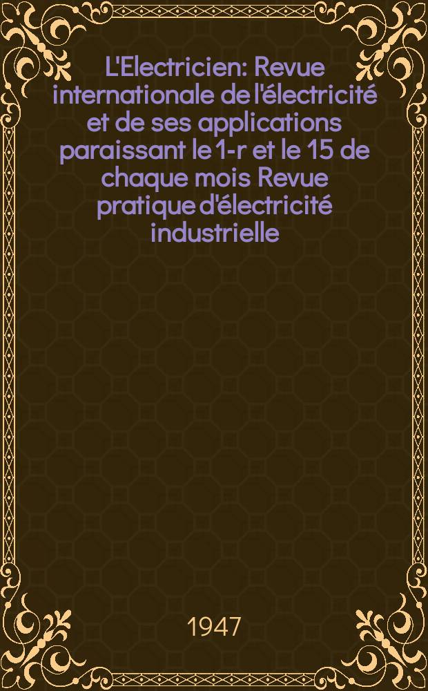 L'Electricien : Revue internationale de l'électricité et de ses applications paraissant le 1-r et le 15 de chaque mois Revue pratique d'électricité industrielle. Année60 1947, T.74, №1811/1812