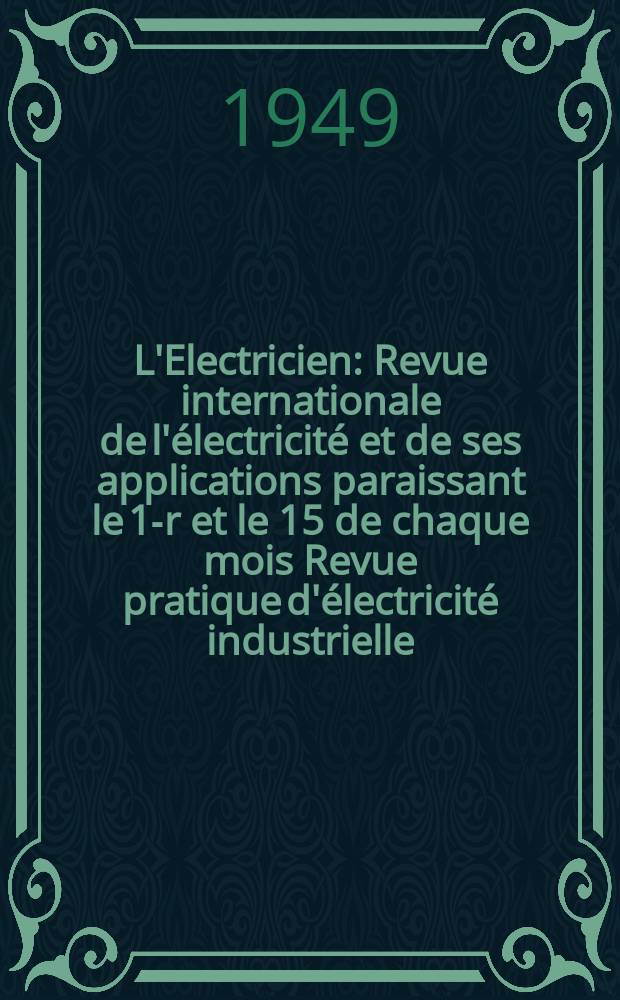 L'Electricien : Revue internationale de l'électricité et de ses applications paraissant le 1-r et le 15 de chaque mois Revue pratique d'électricité industrielle. Année62 1949, T.77, №1862
