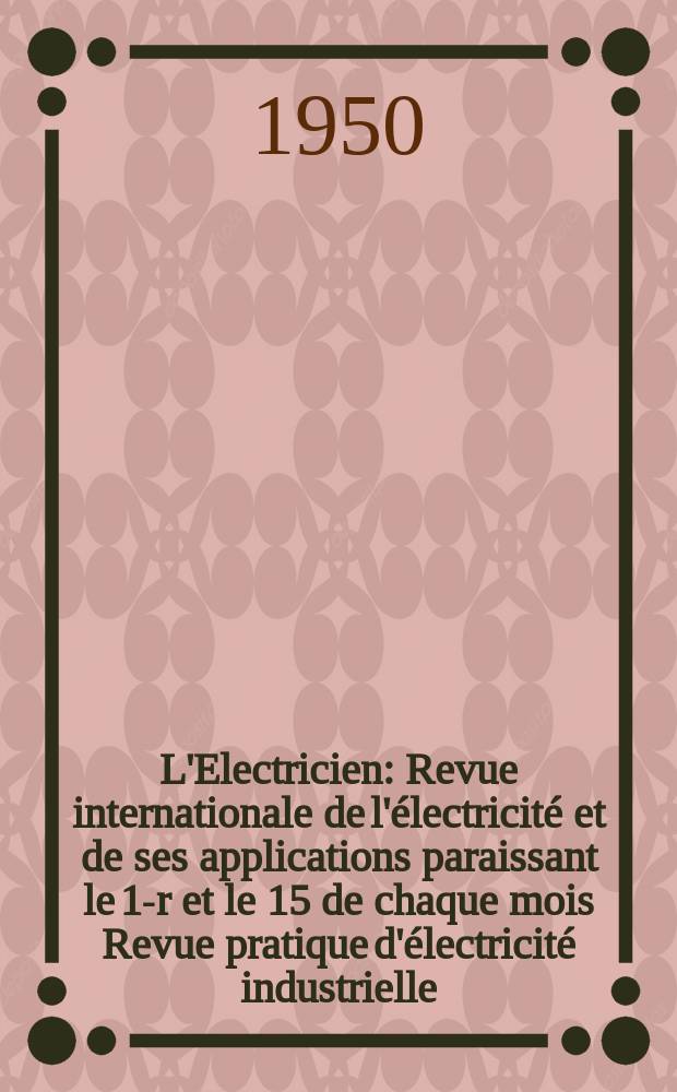 L'Electricien : Revue internationale de l'électricité et de ses applications paraissant le 1-r et le 15 de chaque mois Revue pratique d'électricité industrielle. Année63 1950, T.78, №1865/1866