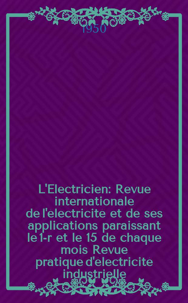 L'Electricien : Revue internationale de l'électricité et de ses applications paraissant le 1-r et le 15 de chaque mois Revue pratique d'électricité industrielle. Année63 1950, T.78, №1869/1870
