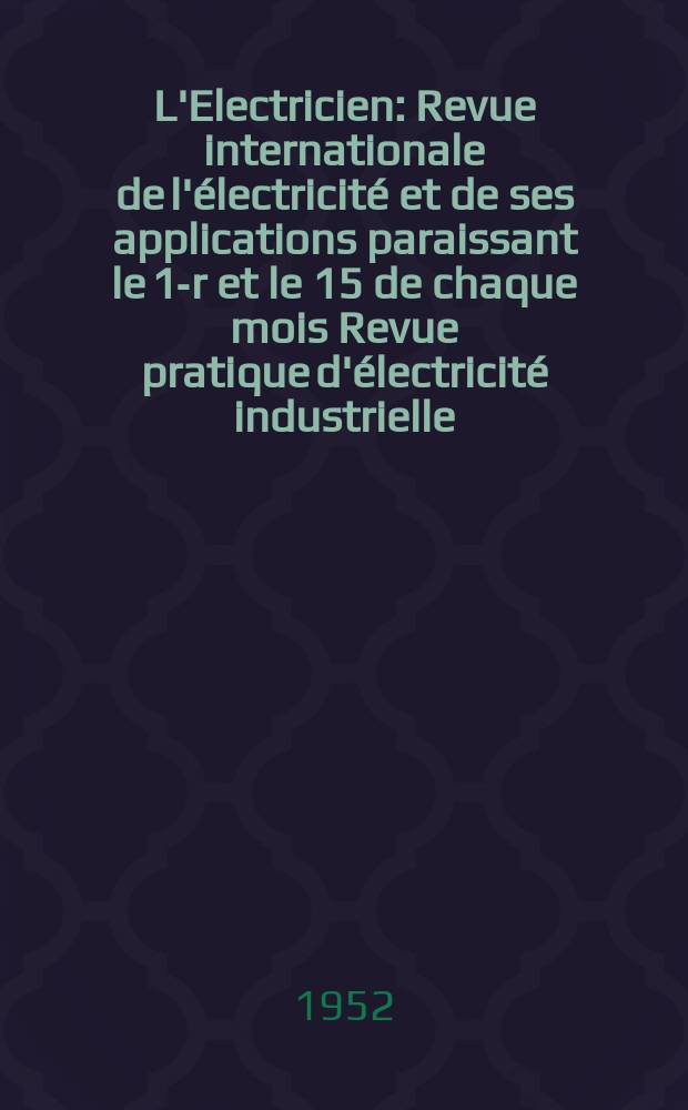 L'Electricien : Revue internationale de l'électricité et de ses applications paraissant le 1-r et le 15 de chaque mois Revue pratique d'électricité industrielle. Année65 1952, T.80, №1907