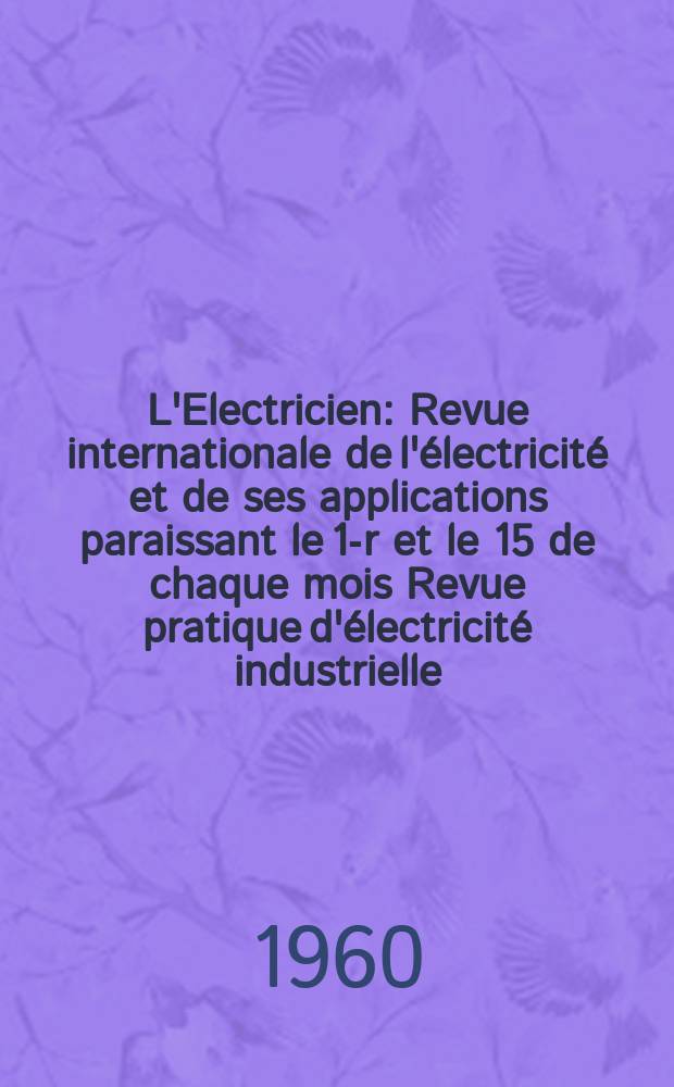 L'Electricien : Revue internationale de l'&eacute;lectricit&eacute; et de ses applications paraissant le 1-r et le 15 de chaque mois Revue pratique d'&eacute;lectricit&eacute; industrielle. Ann&eacute;e73 1960, T.88, №1997