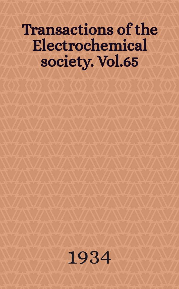 Transactions of the Electrochemical society. Vol.65 : 65th gen. meeting held joint with the Amer. ceramic s-ty Asheville, N. C. 26-28/IV 1934