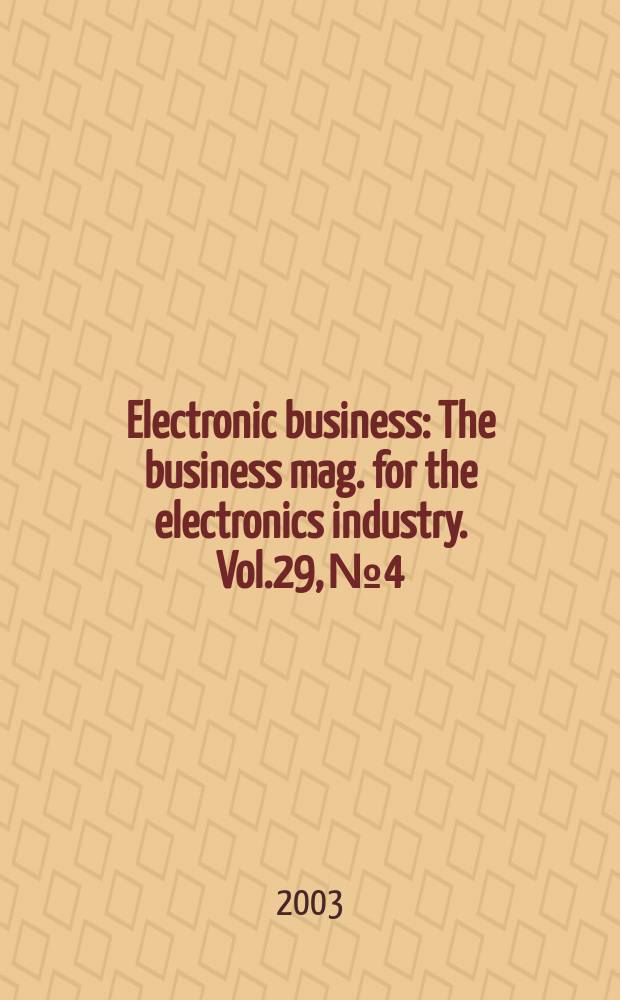 Electronic business : The business mag. for the electronics industry. Vol.29, №4