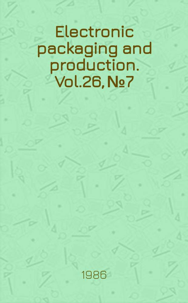 Electronic packaging and production. Vol.26, №7