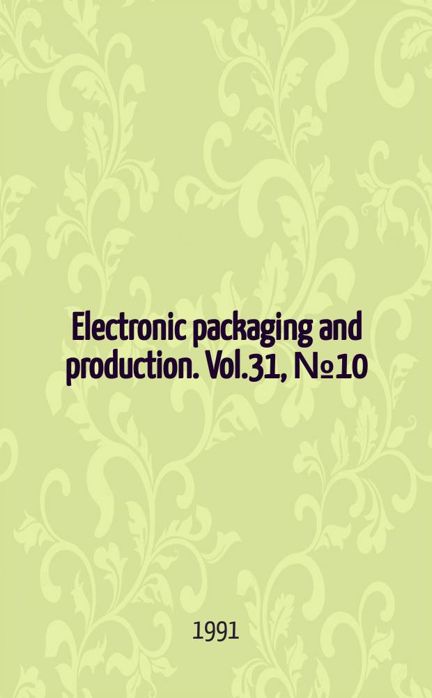 Electronic packaging and production. Vol.31, №10