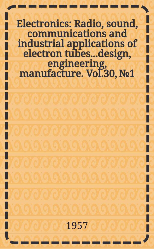 Electronics : Radio, sound, communications and industrial applications of electron tubes...design, engineering, manufacture. Vol.30, №1