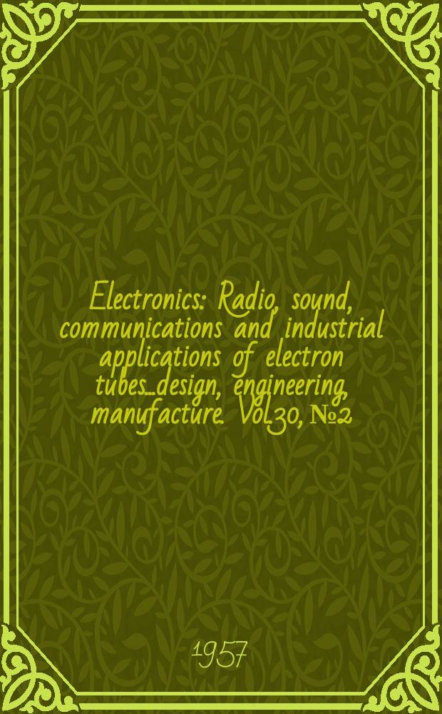 Electronics : Radio, sound, communications and industrial applications of electron tubes...design, engineering, manufacture. Vol.30, №2