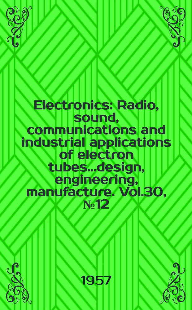 Electronics : Radio, sound, communications and industrial applications of electron tubes...design, engineering, manufacture. Vol.30, №12