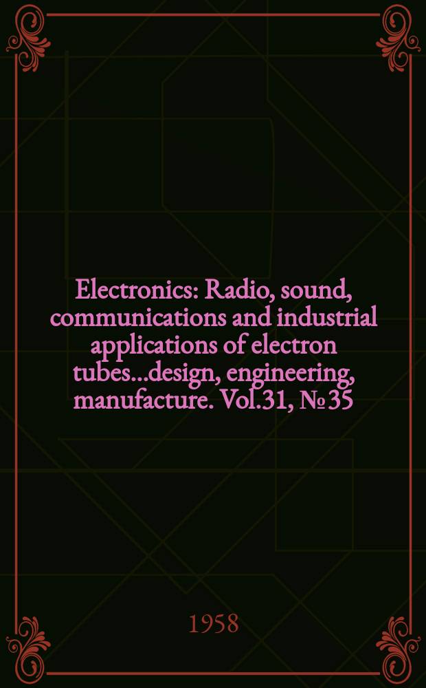 Electronics : Radio, sound, communications and industrial applications of electron tubes...design, engineering, manufacture. Vol.31, №35