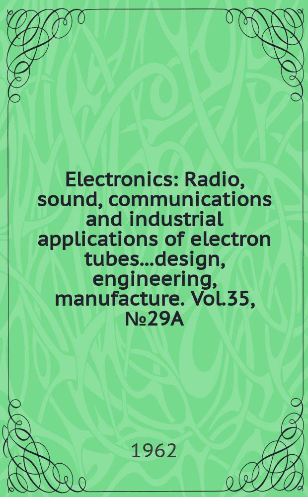 Electronics : Radio, sound, communications and industrial applications of electron tubes...design, engineering, manufacture. Vol.35, №29A : Buyers guide and reference issue