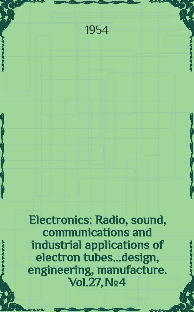 Electronics : Radio, sound, communications and industrial applications of electron tubes...design, engineering, manufacture. Vol.27, №4