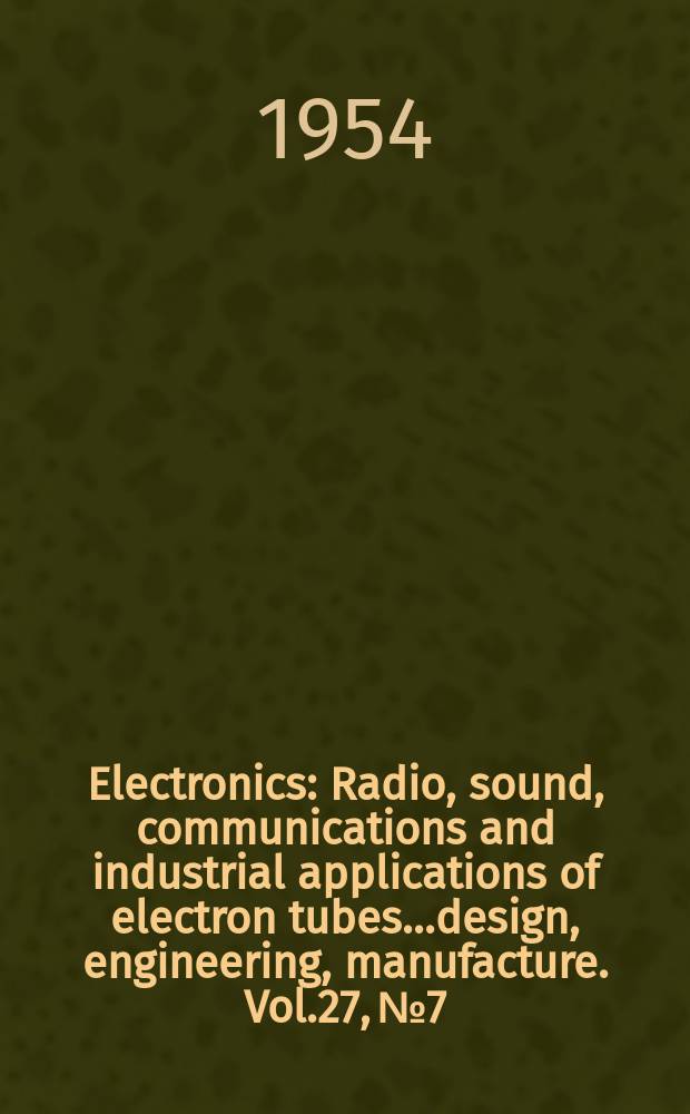 Electronics : Radio, sound, communications and industrial applications of electron tubes...design, engineering, manufacture. Vol.27, №7