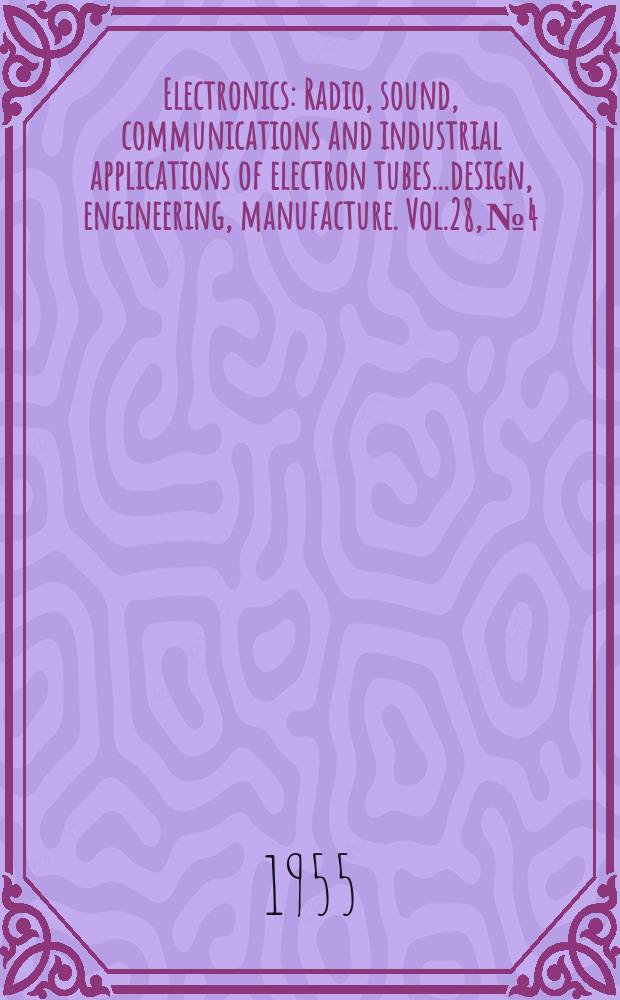 Electronics : Radio, sound, communications and industrial applications of electron tubes...design, engineering, manufacture. Vol.28, №4