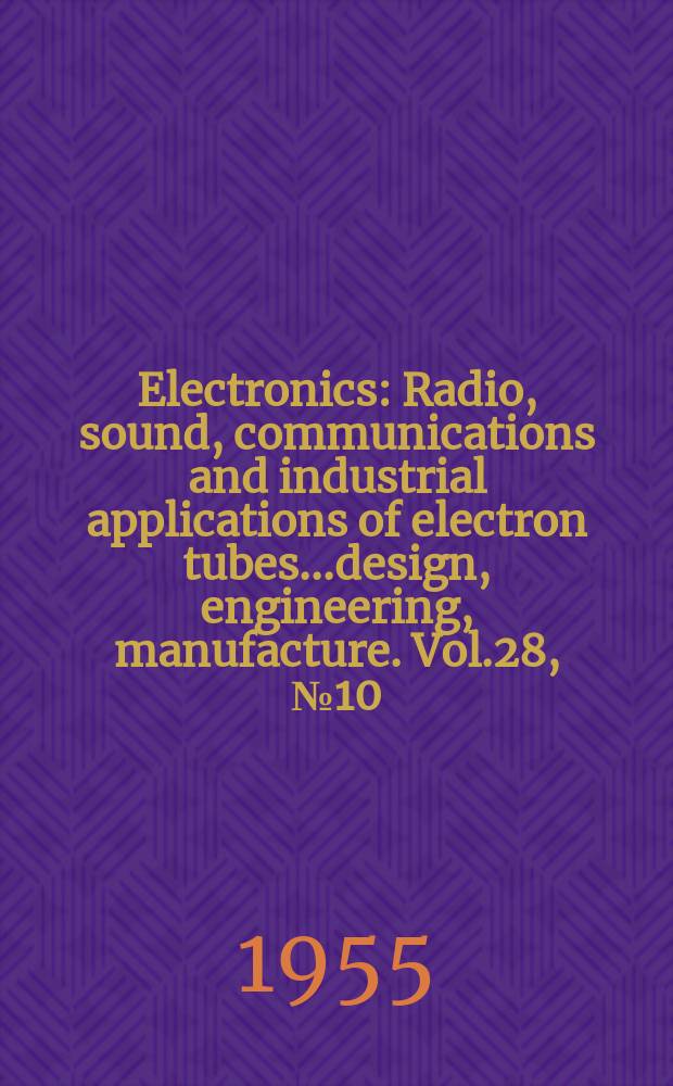Electronics : Radio, sound, communications and industrial applications of electron tubes...design, engineering, manufacture. Vol.28, №10