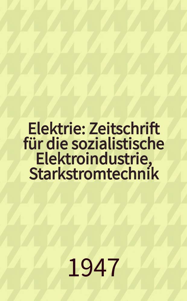 Elektrie : Zeitschrift für die sozialistische Elektroindustrie, Starkstromtechnik : Früher Deutsche Elektrotechnik : Organ des Fachverbandes Elektrotechnik der Kammer der Technik