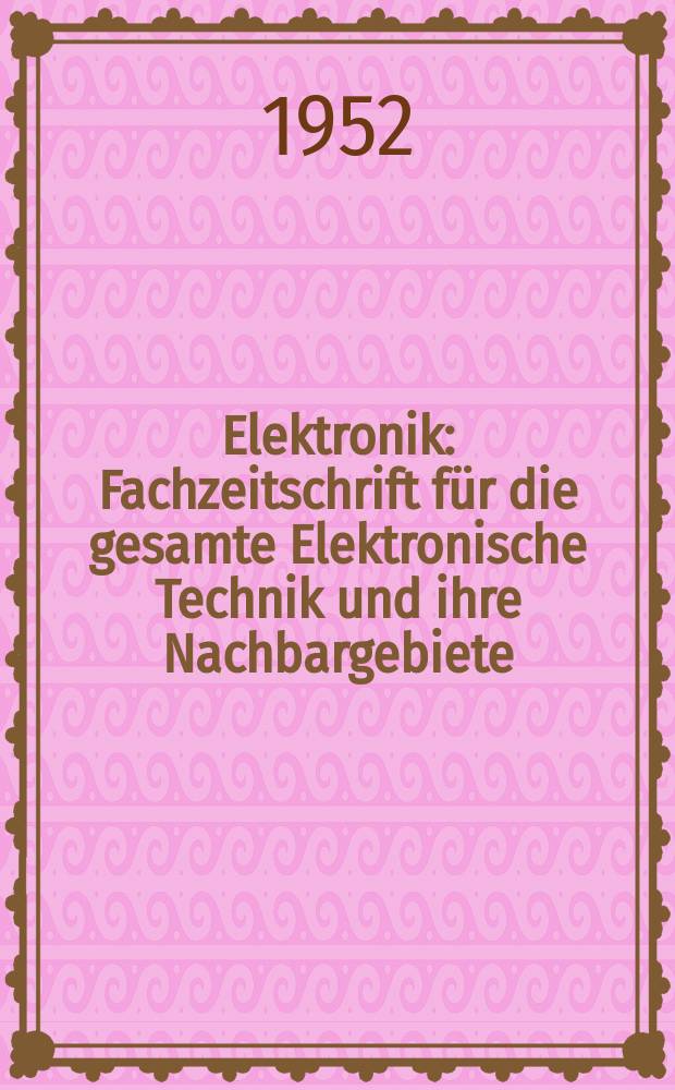 Elektronik : Fachzeitschrift f&uuml;r die gesamte Elektronische Technik und ihre Nachbargebiete : Organ f&uuml;r die Anwendung der Elektronik in Industrie, Medizin und Verkehrswesen