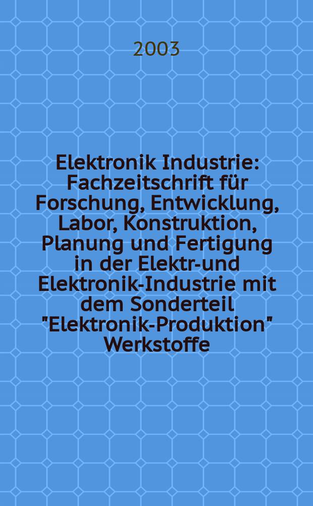Elektronik Industrie : Fachzeitschrift für Forschung, Entwicklung, Labor, Konstruktion, Planung und Fertigung in der Elektro- und Elektronik-Industrie mit dem Sonderteil "Elektronik-Produktion" Werkstoffe, Konstruktionselemente, Fertigungs-Methoden und -Verfahren. Jg.34 2003, №12