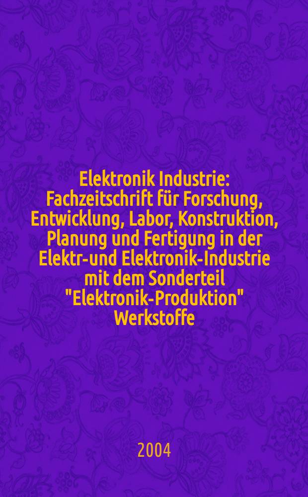 Elektronik Industrie : Fachzeitschrift für Forschung, Entwicklung, Labor, Konstruktion, Planung und Fertigung in der Elektro- und Elektronik-Industrie mit dem Sonderteil "Elektronik-Produktion" Werkstoffe, Konstruktionselemente, Fertigungs-Methoden und -Verfahren. Jg.35 2004, №1/2