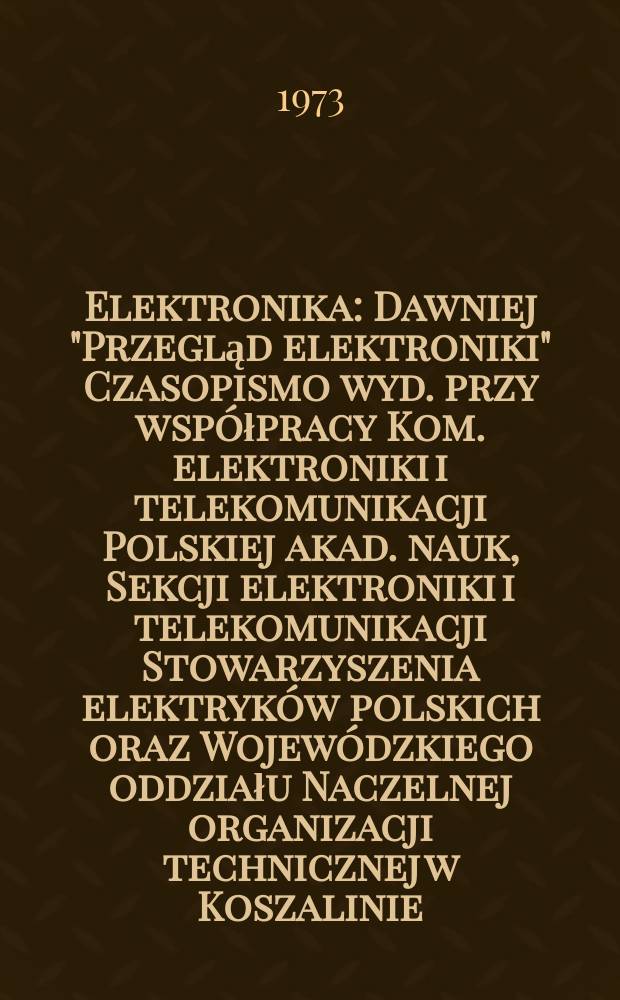 Elektronika : Dawniej "Przegląd elektroniki" Czasopismo wyd. przy współpracy Kom. elektroniki i telekomunikacji Polskiej akad. nauk, Sekcji elektroniki i telekomunikacji Stowarzyszenia elektryków polskich oraz Wojewódzkiego oddziału Naczelnej organizacji technicznej w Koszalinie. R.14 1973, №1/2 : Kongres nauki polskiej, 2. Warszawa. 1973
