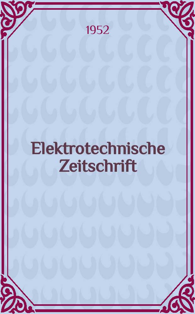Elektrotechnische Zeitschrift : Zentralblatt für Elektrotechnik Organ des elektrotechnischen Vereins seit 1880 und des Verbandes deutscher Elektrotechniker seit 1894. Jg.73 1952, H.17