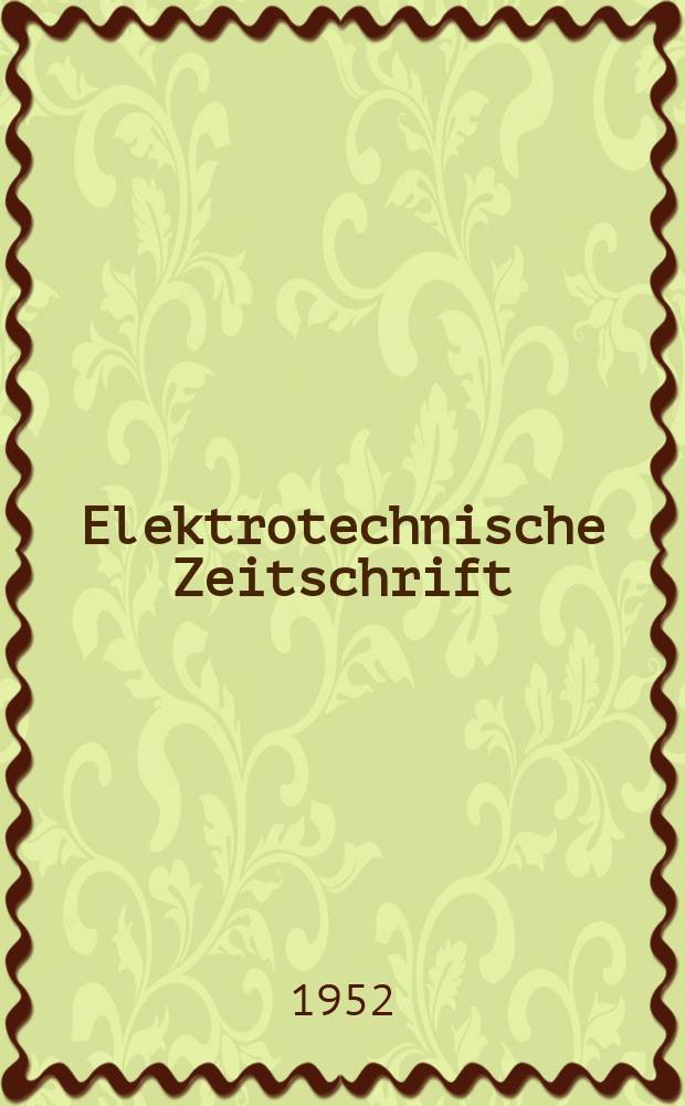Elektrotechnische Zeitschrift : Zentralblatt f&uuml;r Elektrotechnik Organ des elektrotechnischen Vereins seit 1880 und des Verbandes deutscher Elektrotechniker seit 1894. Jg.73 1952, H.23