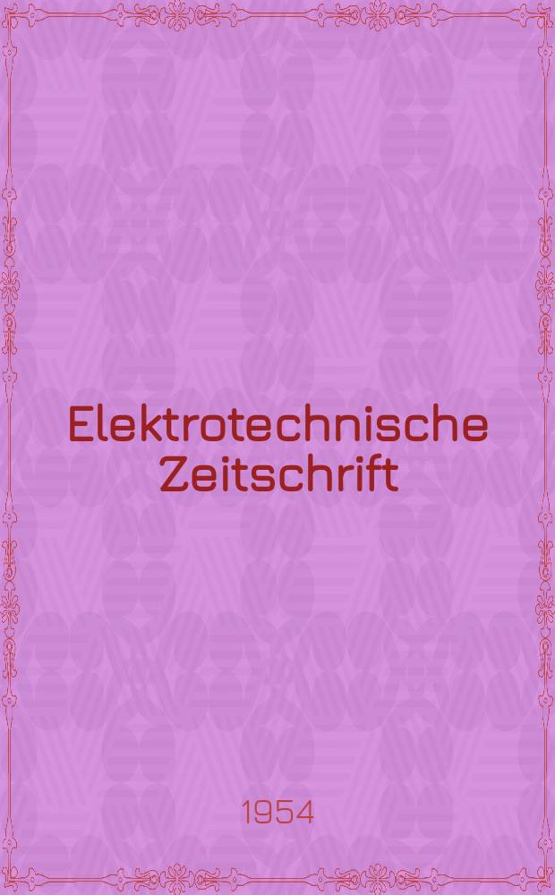 Elektrotechnische Zeitschrift : Zentralblatt für Elektrotechnik Organ des elektrotechnischen Vereins seit 1880 und des Verbandes deutscher Elektrotechniker seit 1894. Jg.75 1954, H.15