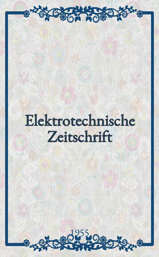 Elektrotechnische Zeitschrift : Zentralblatt für Elektrotechnik Organ des elektrotechnischen Vereins seit 1880 und des Verbandes deutscher Elektrotechniker seit 1894. Jg.76 1955, H.2