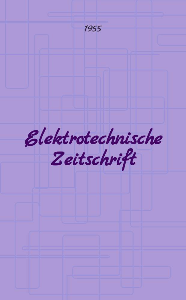 Elektrotechnische Zeitschrift : Zentralblatt für Elektrotechnik Organ des elektrotechnischen Vereins seit 1880 und des Verbandes deutscher Elektrotechniker seit 1894. Jg.76 1955, H.6