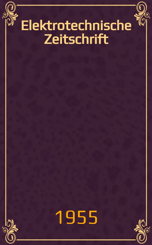 Elektrotechnische Zeitschrift : Zentralblatt für Elektrotechnik Organ des elektrotechnischen Vereins seit 1880 und des Verbandes deutscher Elektrotechniker seit 1894. Jg.76 1955, H.7