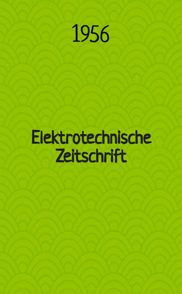 Elektrotechnische Zeitschrift : Zentralblatt für Elektrotechnik Organ des elektrotechnischen Vereins seit 1880 und des Verbandes deutscher Elektrotechniker seit 1894. Jg.77 1956, H.7