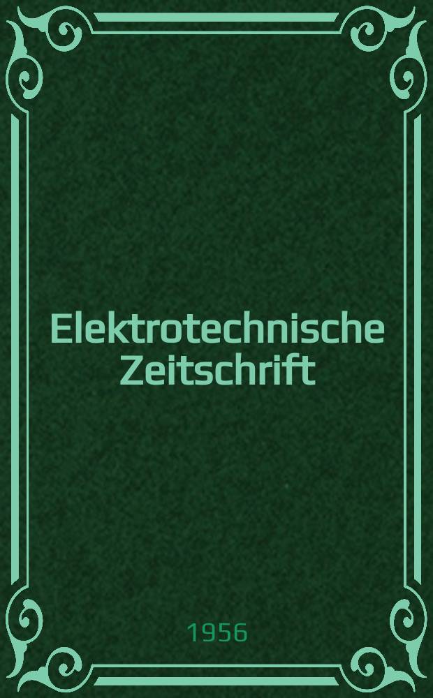 Elektrotechnische Zeitschrift : Zentralblatt für Elektrotechnik Organ des elektrotechnischen Vereins seit 1880 und des Verbandes deutscher Elektrotechniker seit 1894. Jg.77 1956, H.17