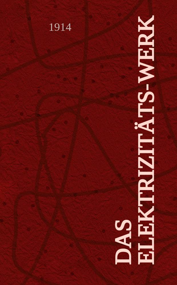 Das Elektrizitäts-Werk : Zeitschrift für die technischen und wirtschaftlichen Interessen der Elektrizitätswerke, Industrie- und Überland-Zentralen