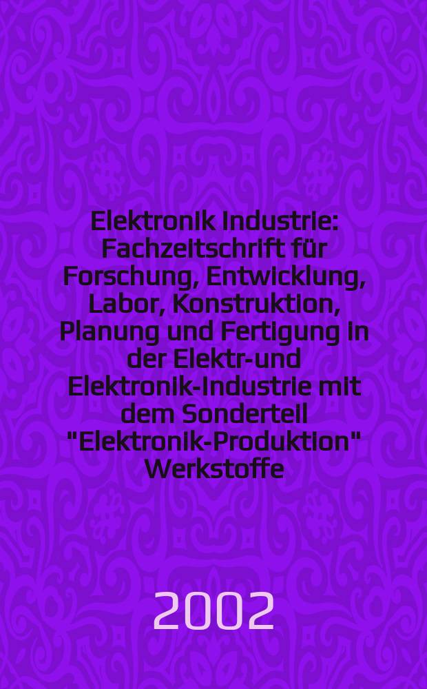 Elektronik Industrie : Fachzeitschrift für Forschung, Entwicklung, Labor, Konstruktion, Planung und Fertigung in der Elektro- und Elektronik-Industrie mit dem Sonderteil "Elektronik-Produktion" Werkstoffe, Konstruktionselemente, Fertigungs-Methoden und -Verfahren. Jg.33 2002, №4