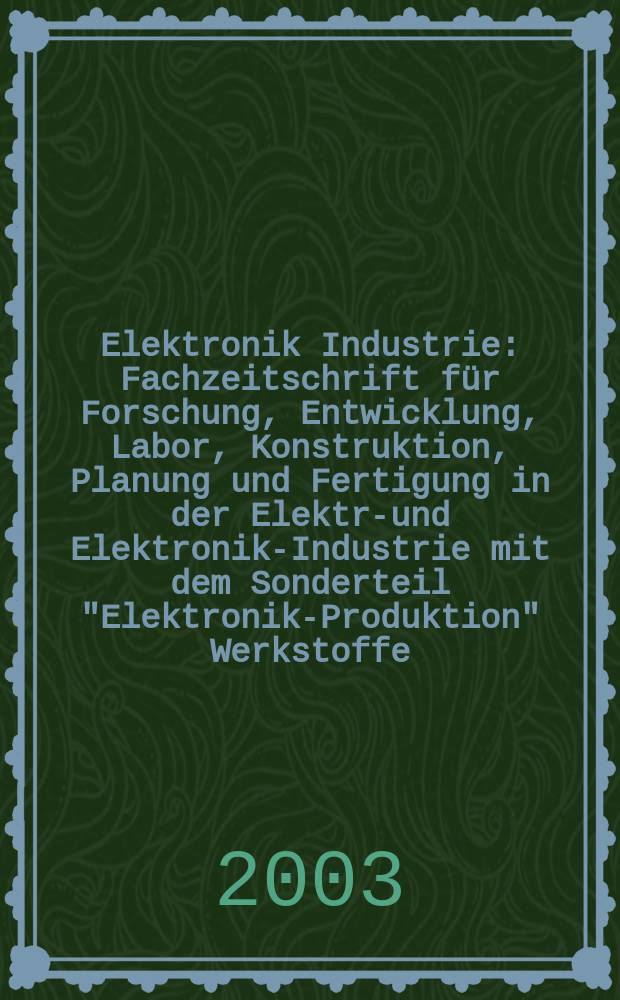 Elektronik Industrie : Fachzeitschrift für Forschung, Entwicklung, Labor, Konstruktion, Planung und Fertigung in der Elektro- und Elektronik-Industrie mit dem Sonderteil "Elektronik-Produktion" Werkstoffe, Konstruktionselemente, Fertigungs-Methoden und -Verfahren. Jg.34 2003, №3
