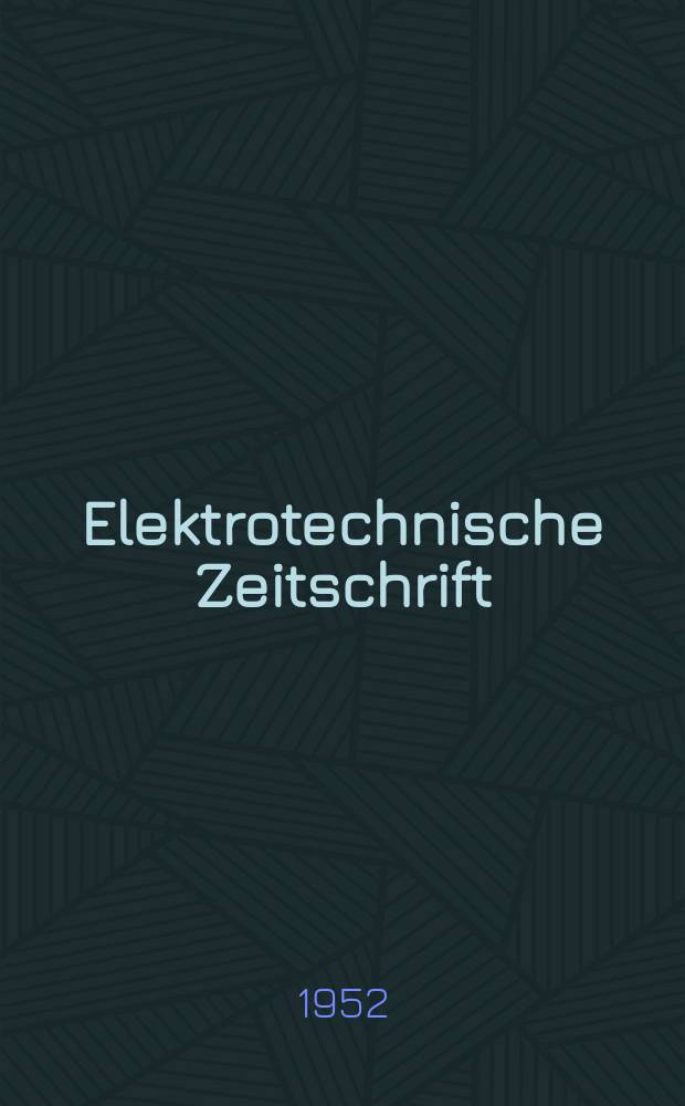 Elektrotechnische Zeitschrift : Zentralblatt für Elektrotechnik Organ des elektrotechnischen Vereins seit 1880 und des Verbandes deutscher Elektrotechniker seit 1894. Jahresversammlung des Verbandes deutscher Elektrotechniker. München, 1952