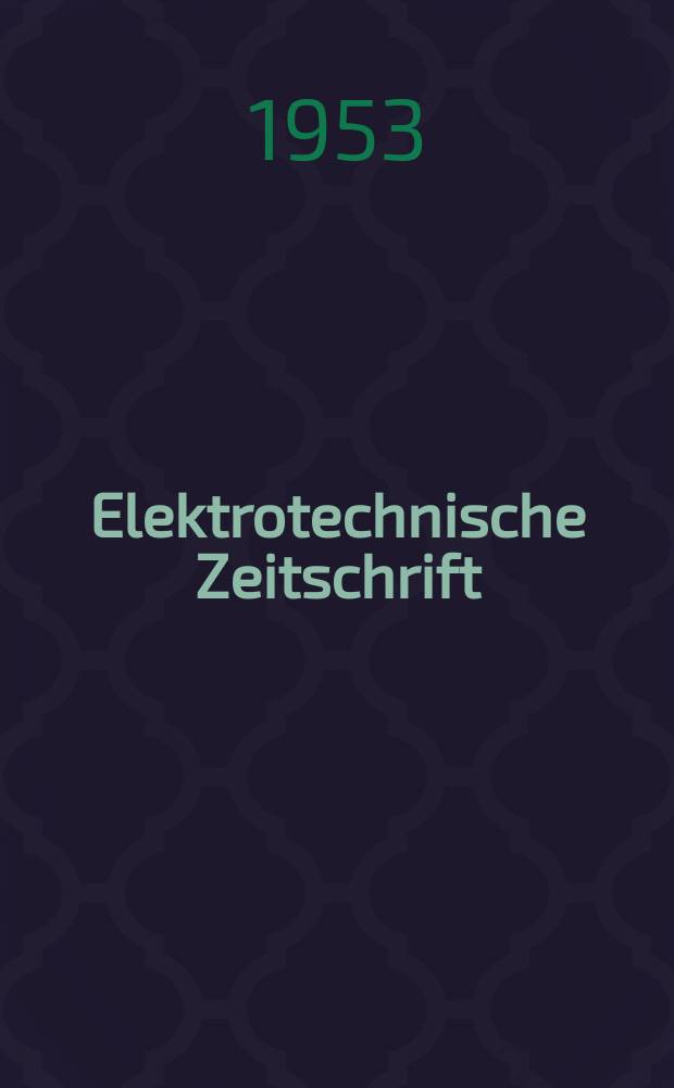 Elektrotechnische Zeitschrift : Zentralblatt für Elektrotechnik Organ des elektrotechnischen Vereins seit 1880 und des Verbandes deutscher Elektrotechniker seit 1894. Jg.74 1953, H.1