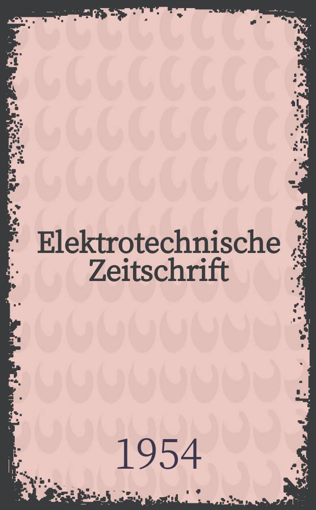 Elektrotechnische Zeitschrift : Zentralblatt für Elektrotechnik Organ des elektrotechnischen Vereins seit 1880 und des Verbandes deutscher Elektrotechniker seit 1894. Jg.75 1954, H.6