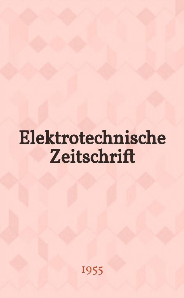 Elektrotechnische Zeitschrift : Zentralblatt für Elektrotechnik Organ des elektrotechnischen Vereins seit 1880 und des Verbandes deutscher Elektrotechniker seit 1894. Jg.76 1955, H.8