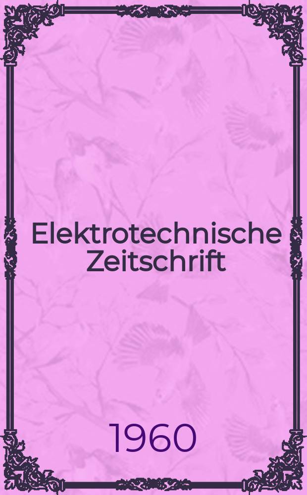 Elektrotechnische Zeitschrift : Zentralblatt für Elektrotechnik Organ des elektrotechnischen Vereins seit 1880 und des Verbandes deutscher Elektrotechniker seit 1894. Jg.81 H.18