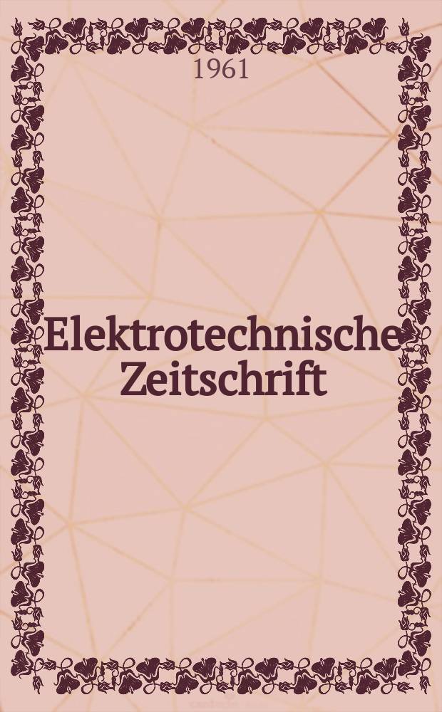 Elektrotechnische Zeitschrift : Zentralblatt für Elektrotechnik Organ des elektrotechnischen Vereins seit 1880 und des Verbandes deutscher Elektrotechniker seit 1894. Jg.82 H.4