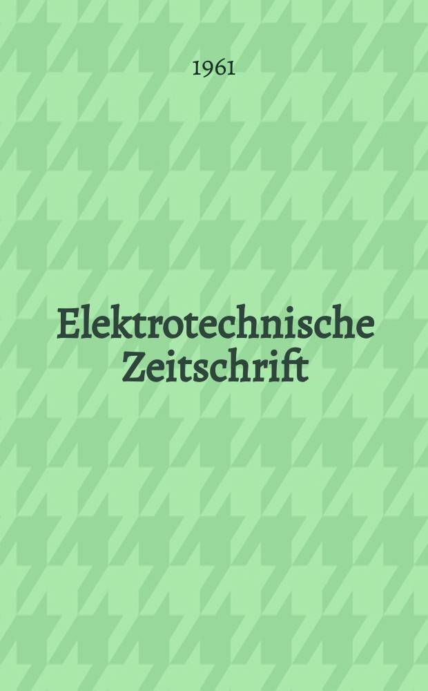 Elektrotechnische Zeitschrift : Zentralblatt für Elektrotechnik Organ des elektrotechnischen Vereins seit 1880 und des Verbandes deutscher Elektrotechniker seit 1894. Jg.82 H.21
